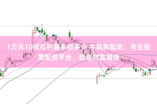 1万元10倍杠杆最多赔多少 牛犇犇配资：专业股票配资平台，助您财富增值