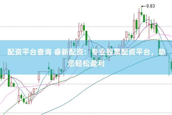 配资平台查询 睿新配资：专业股票配资平台，助您轻松盈利