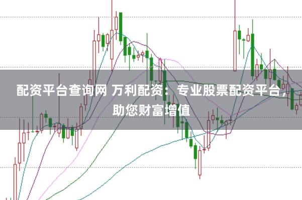 配资平台查询网 万利配资：专业股票配资平台，助您财富增值
