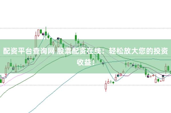 配资平台查询网 股票配资在线：轻松放大您的投资收益！