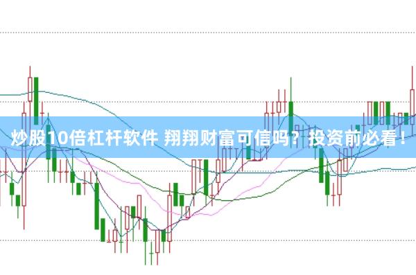 炒股10倍杠杆软件 翔翔财富可信吗？投资前必看！