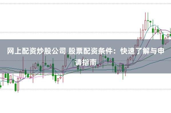 网上配资炒股公司 股票配资条件：快速了解与申请指南