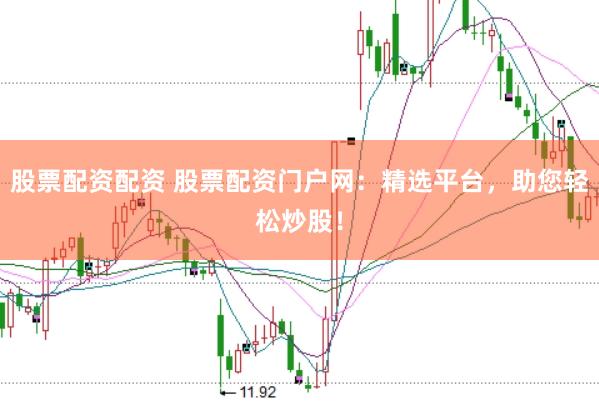 股票配资配资 股票配资门户网：精选平台，助您轻松炒股！