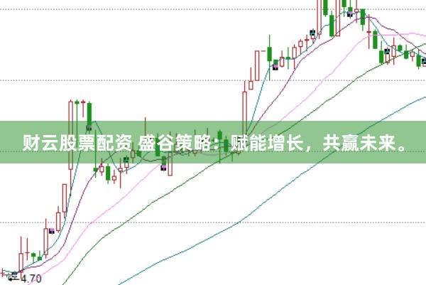 财云股票配资 盛谷策略：赋能增长，共赢未来。