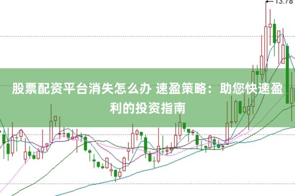 股票配资平台消失怎么办 速盈策略：助您快速盈利的投资指南