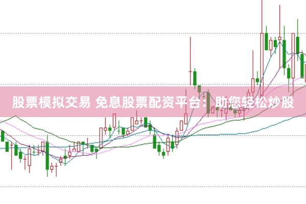 股票模拟交易 免息股票配资平台：助您轻松炒股