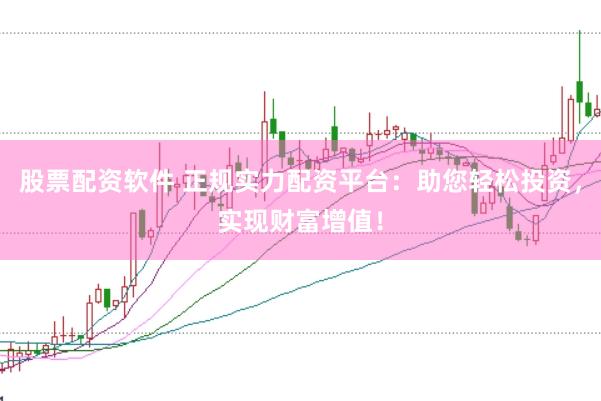 股票配资软件 正规实力配资平台：助您轻松投资，实现财富增值！