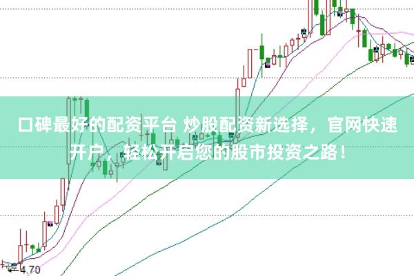 口碑最好的配资平台 炒股配资新选择，官网快速开户，轻松开启您的股市投资之路！