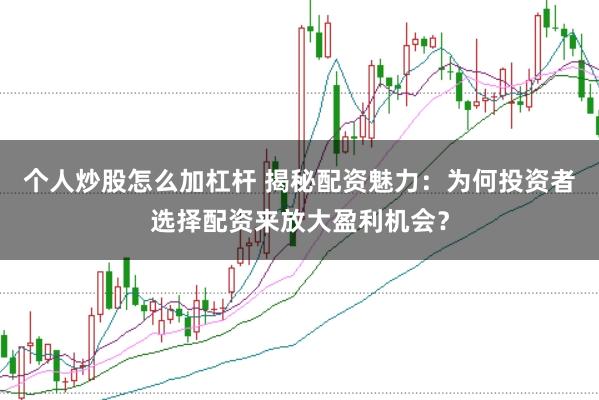 个人炒股怎么加杠杆 揭秘配资魅力：为何投资者选择配资来放大盈利机会？