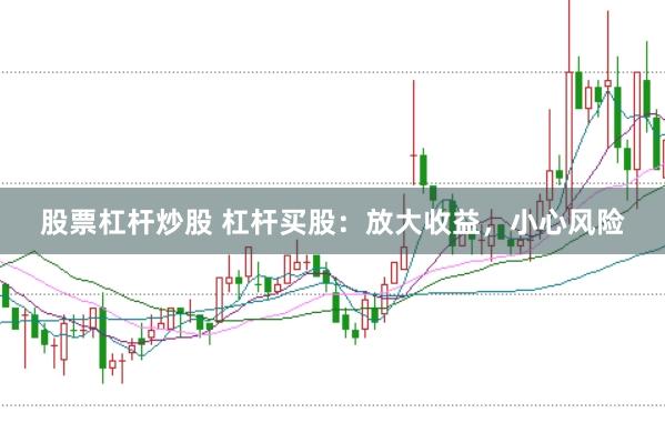 股票杠杆炒股 杠杆买股：放大收益，小心风险