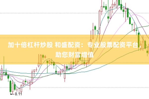 加十倍杠杆炒股 和盛配资：专业股票配资平台，助您财富增值