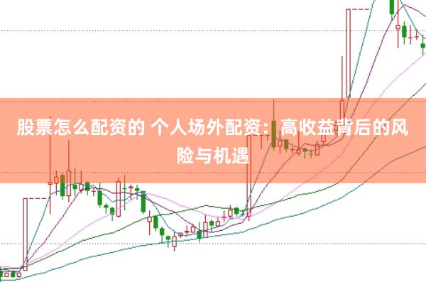 股票怎么配资的 个人场外配资：高收益背后的风险与机遇
