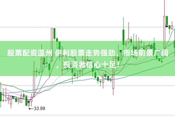 股票配资温州 伊利股票走势强劲，市场前景广阔，投资者信心十足！