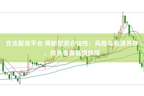 合法配资平台 揭秘配资合法性：风险与机遇并存，投资者需谨慎抉择