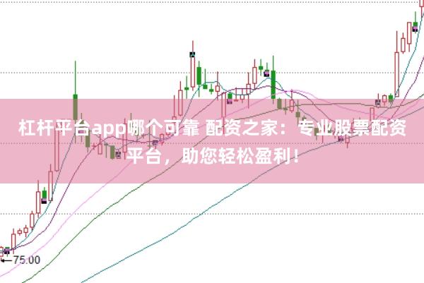 杠杆平台app哪个可靠 配资之家：专业股票配资平台，助您轻松盈利！
