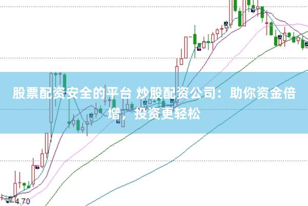 股票配资安全的平台 炒股配资公司：助你资金倍增，投资更轻松