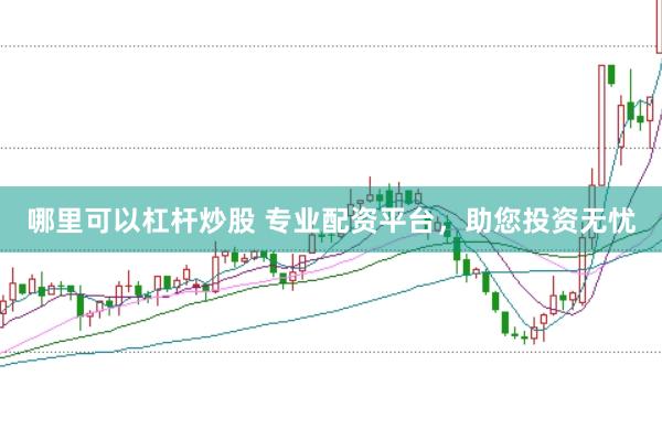 哪里可以杠杆炒股 专业配资平台，助您投资无忧