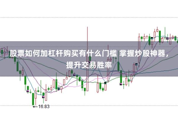 股票如何加杠杆购买有什么门槛 掌握炒股神器，提升交易胜率