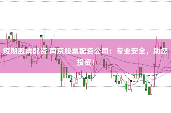 短期股票配资 南京股票配资公司：专业安全，助您投资！