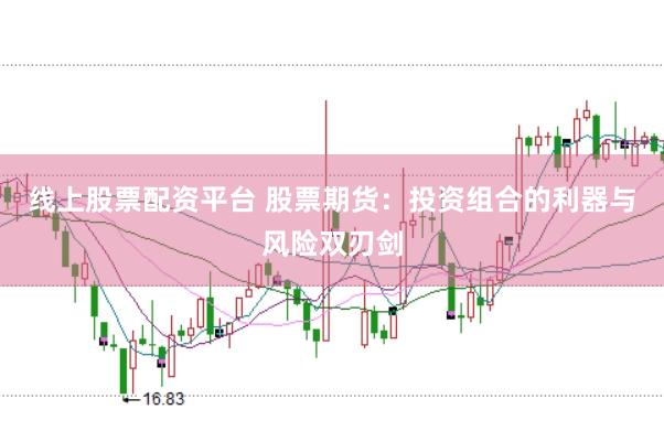 线上股票配资平台 股票期货：投资组合的利器与风险双刃剑