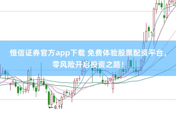 恒信证券官方app下载 免费体验股票配资平台，零风险开启投资之路！