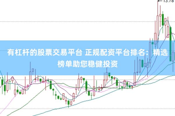 有杠杆的股票交易平台 正规配资平台排名：精选榜单助您稳健投资
