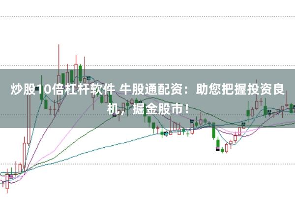 炒股10倍杠杆软件 牛股通配资：助您把握投资良机，掘金股市！