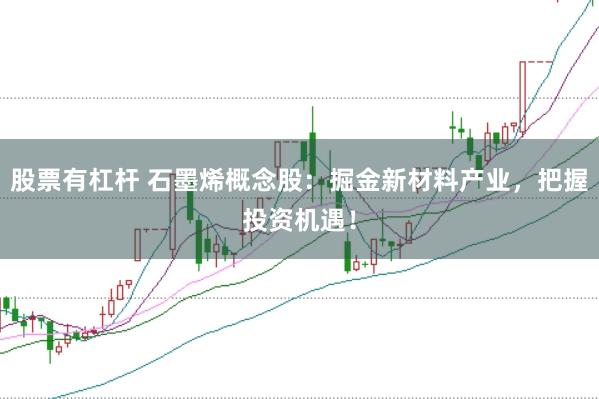 股票有杠杆 石墨烯概念股：掘金新材料产业，把握投资机遇！