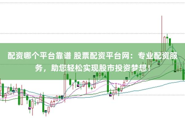 配资哪个平台靠谱 股票配资平台网：专业配资服务，助您轻松实现股市投资梦想！