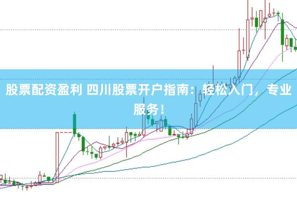 股票配资盈利 四川股票开户指南：轻松入门，专业服务！