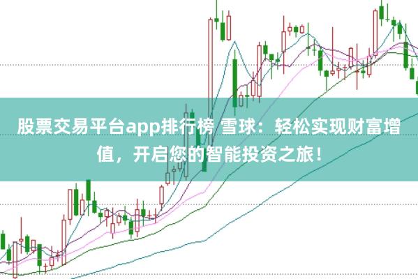 股票交易平台app排行榜 雪球：轻松实现财富增值，开启您的智能投资之旅！