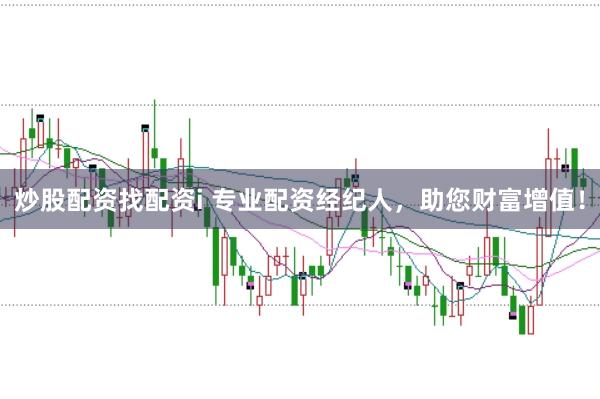 炒股配资找配资i 专业配资经纪人，助您财富增值！