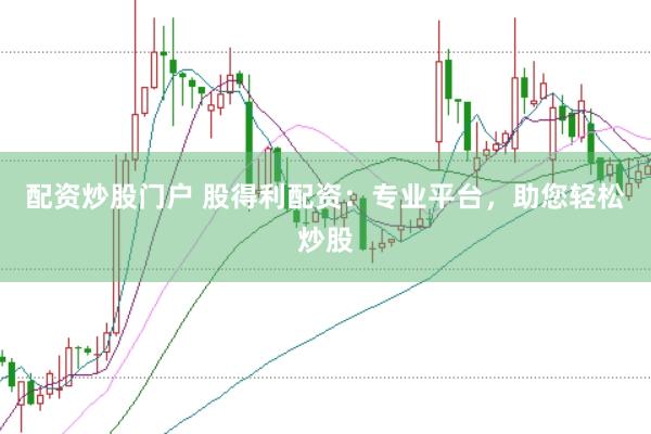 配资炒股门户 股得利配资：专业平台，助您轻松炒股
