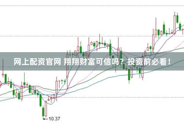 网上配资官网 翔翔财富可信吗？投资前必看！