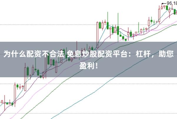 为什么配资不合法 免息炒股配资平台：杠杆，助您盈利！