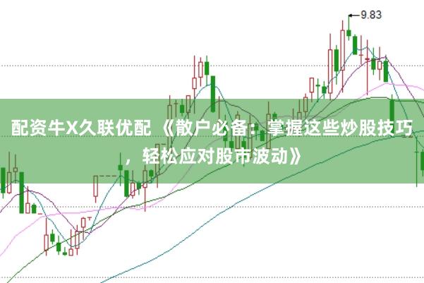 配资牛X久联优配 《散户必备：掌握这些炒股技巧，轻松应对股市波动》