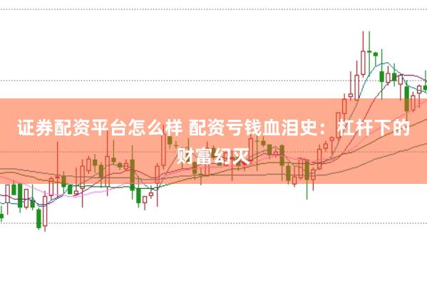 证券配资平台怎么样 配资亏钱血泪史：杠杆下的财富幻灭