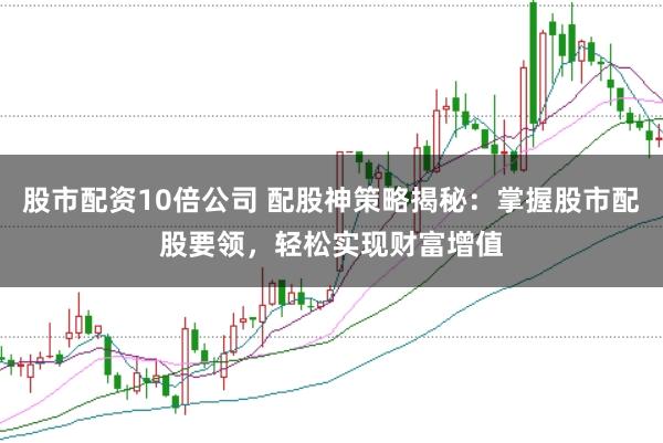 股市配资10倍公司 配股神策略揭秘：掌握股市配股要领，轻松实现财富增值