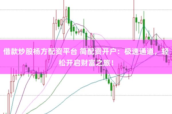 借款炒股杨方配资平台 简配资开户：极速通道，轻松开启财富之旅！