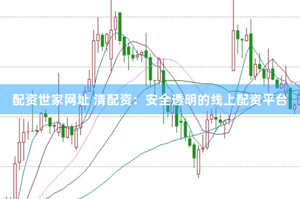 配资世家网址 清配资：安全透明的线上配资平台