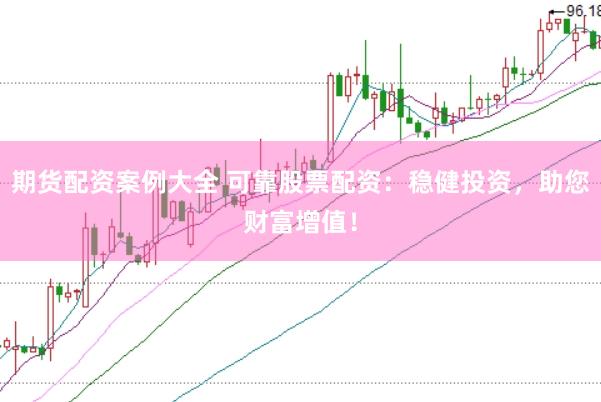 期货配资案例大全 可靠股票配资：稳健投资，助您财富增值！