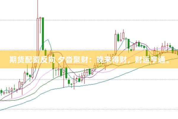 期货配资反向 夕沓聚财：晚来得财，财运亨通。