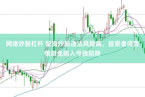网络炒股杠杆 配资炒股违法风险高，投资者须警惕避免陷入亏损陷阱