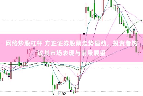 网络炒股杠杆 方正证券股票走势强劲，投资者热议其市场表现与前景展望
