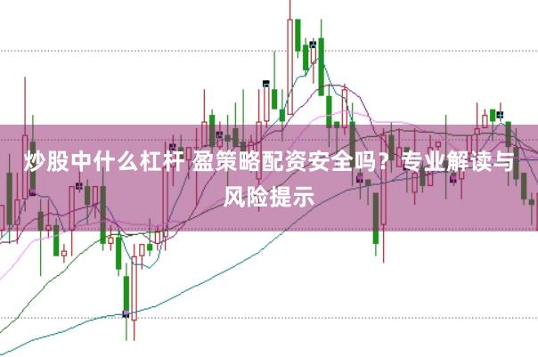 炒股中什么杠杆 盈策略配资安全吗？专业解读与风险提示