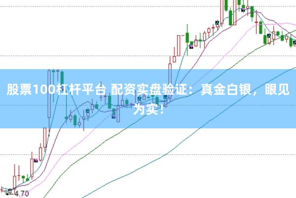 股票100杠杆平台 配资实盘验证：真金白银，眼见为实！