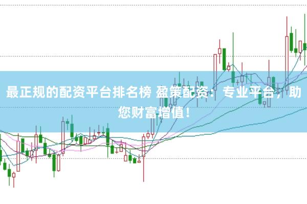 最正规的配资平台排名榜 盈策配资：专业平台，助您财富增值！