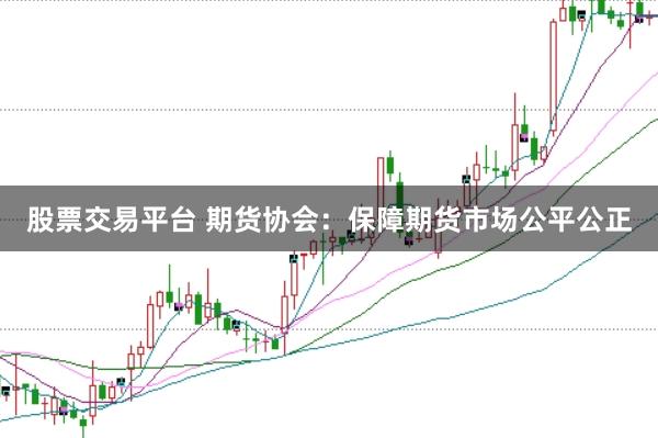股票交易平台 期货协会：保障期货市场公平公正