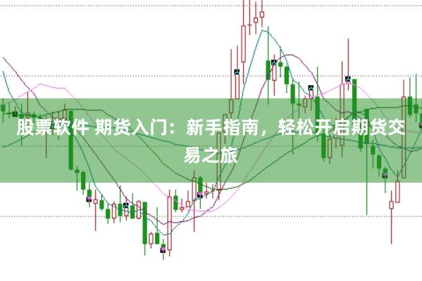 股票软件 期货入门：新手指南，轻松开启期货交易之旅