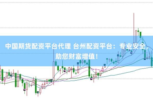 中国期货配资平台代理 台州配资平台：专业安全，助您财富增值！